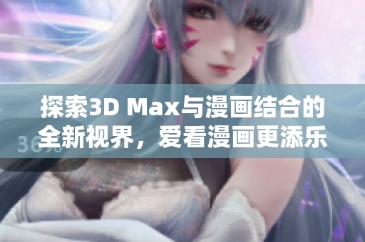 探索3D Max与漫画结合的全新视界，爱看漫画更添乐趣