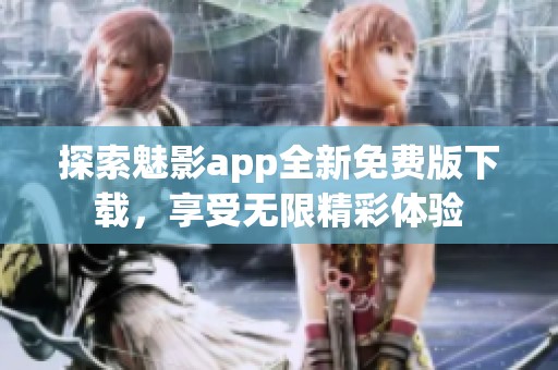 探索魅影app全新免费版下载，享受无限精彩体验