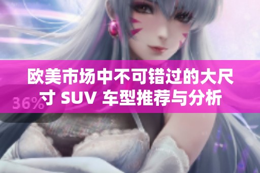 欧美市场中不可错过的大尺寸 SUV 车型推荐与分析