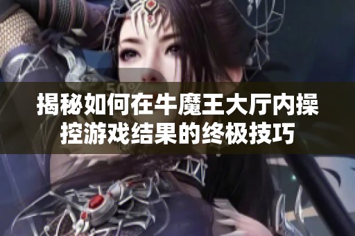 揭秘如何在牛魔王大厅内操控游戏结果的终极技巧