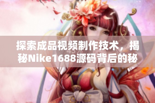 探索成品视频制作技术，揭秘Nike1688源码背后的秘密