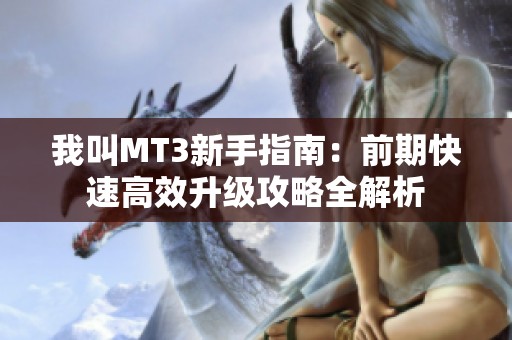 我叫MT3新手指南：前期快速高效升级攻略全解析