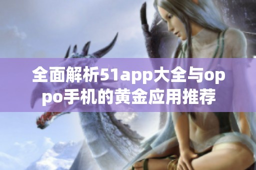 全面解析51app大全与oppo手机的黄金应用推荐