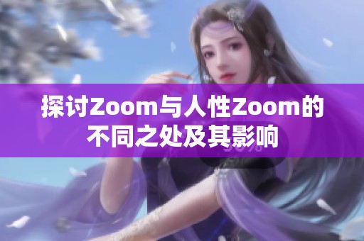 探讨Zoom与人性Zoom的不同之处及其影响