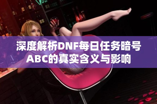 深度解析DNF每日任务暗号ABC的真实含义与影响