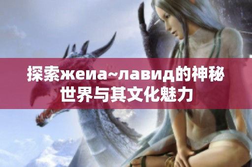 探索жеиа~лавид的神秘世界与其文化魅力