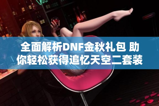 全面解析DNF金秋礼包 助你轻松获得追忆天空二套装备