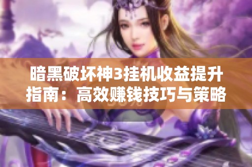 暗黑破坏神3挂机收益提升指南：高效赚钱技巧与策略大揭秘