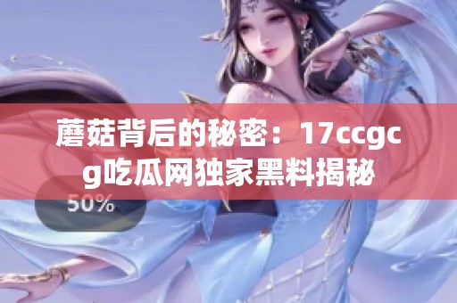 蘑菇背后的秘密：17ccgcg吃瓜网独家黑料揭秘