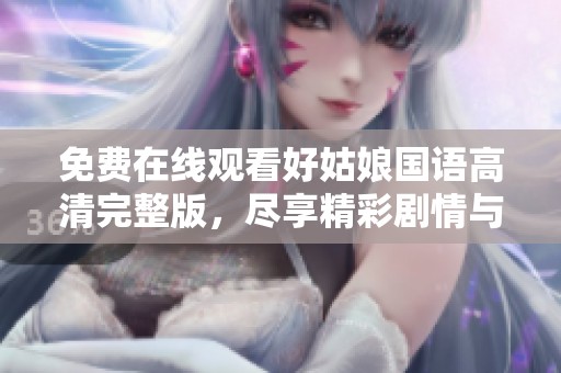 免费在线观看好姑娘国语高清完整版，尽享精彩剧情与人性思考