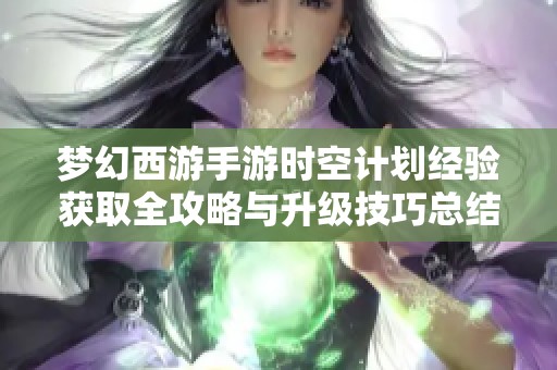 梦幻西游手游时空计划经验获取全攻略与升级技巧总结