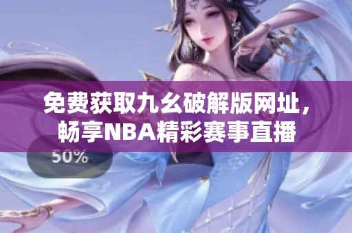 免费获取九幺破解版网址，畅享NBA精彩赛事直播