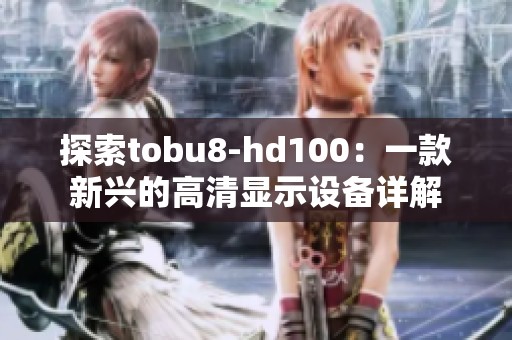 探索tobu8-hd100：一款新兴的高清显示设备详解