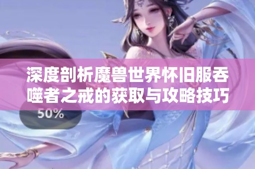 深度剖析魔兽世界怀旧服吞噬者之戒的获取与攻略技巧