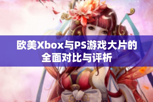 欧美Xbox与PS游戏大片的全面对比与评析