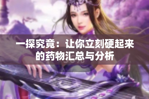 一探究竟：让你立刻硬起来的药物汇总与分析