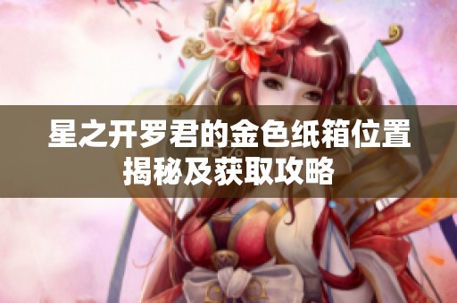 星之开罗君的金色纸箱位置揭秘及获取攻略