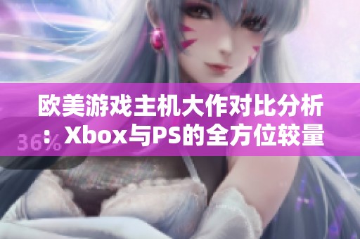 欧美游戏主机大作对比分析：Xbox与PS的全方位较量