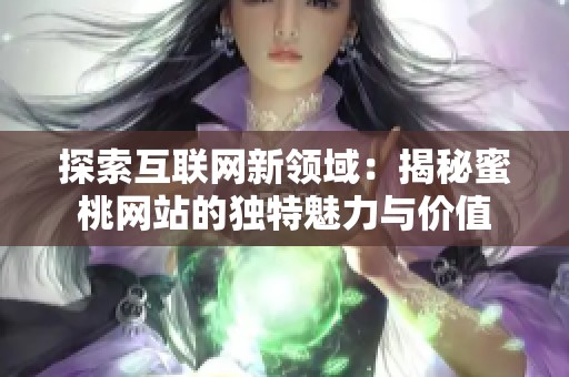 探索互联网新领域：揭秘蜜桃网站的独特魅力与价值