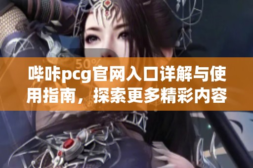 哔咔pcg官网入口详解与使用指南，探索更多精彩内容