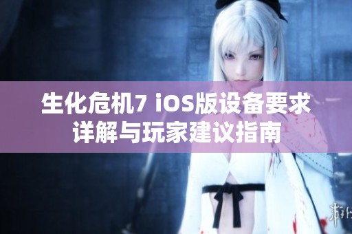 生化危机7 iOS版设备要求详解与玩家建议指南