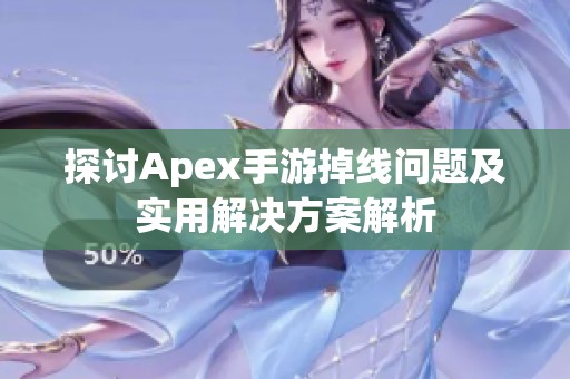 探讨Apex手游掉线问题及实用解决方案解析