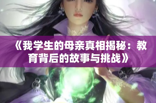 《我学生的母亲真相揭秘：教育背后的故事与挑战》