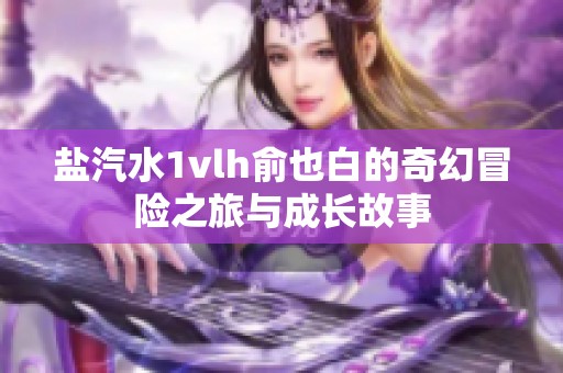 盐汽水1vlh俞也白的奇幻冒险之旅与成长故事