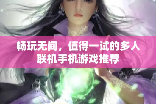 畅玩无间，值得一试的多人联机手机游戏推荐