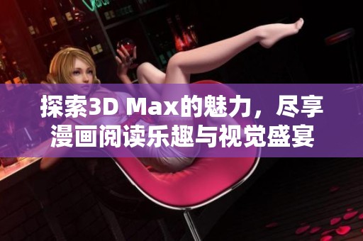 探索3D Max的魅力，尽享漫画阅读乐趣与视觉盛宴