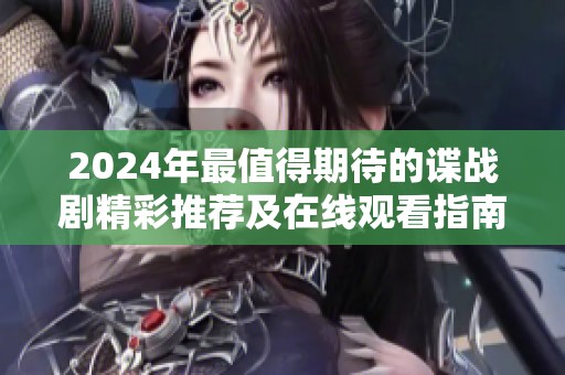 2024年最值得期待的谍战剧精彩推荐及在线观看指南