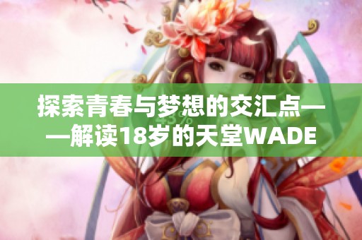 探索青春与梦想的交汇点——解读18岁的天堂WADES歌曲的深意