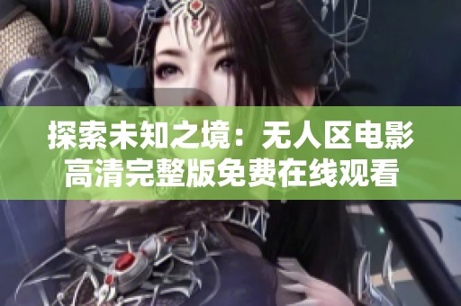 探索未知之境：无人区电影高清完整版免费在线观看