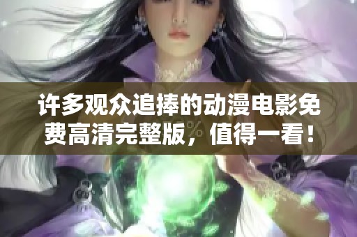 许多观众追捧的动漫电影免费高清完整版，值得一看！