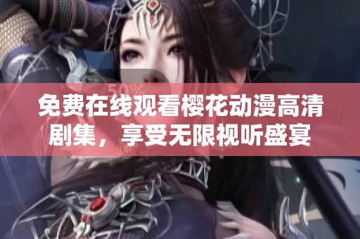 免费在线观看樱花动漫高清剧集，享受无限视听盛宴