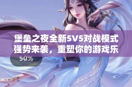 堡垒之夜全新5V5对战模式强势来袭，重塑你的游戏乐趣体验