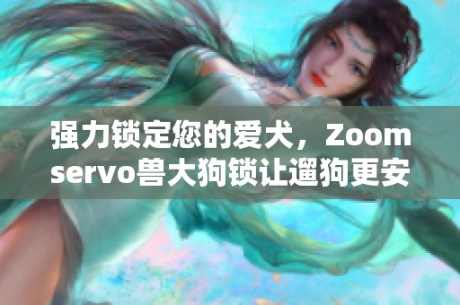 强力锁定您的爱犬，Zoomservo兽大狗锁让遛狗更安心