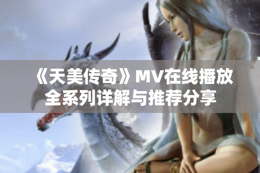 《天美传奇》MV在线播放全系列详解与推荐分享