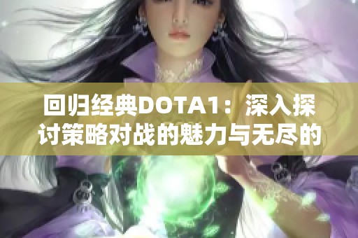 回归经典DOTA1：深入探讨策略对战的魅力与无尽的游戏可能性