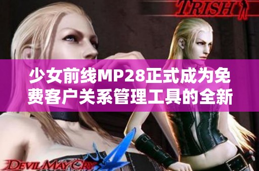 少女前线MP28正式成为免费客户关系管理工具的全新篇章