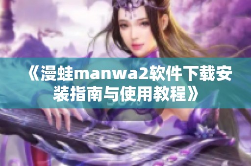 《漫蛙manwa2软件下载安装指南与使用教程》