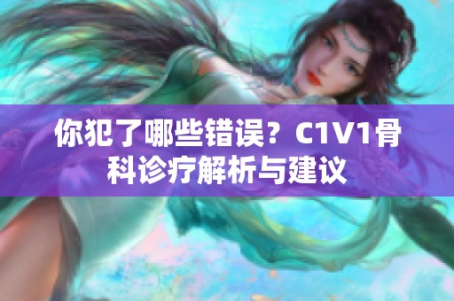 你犯了哪些错误？C1V1骨科诊疗解析与建议