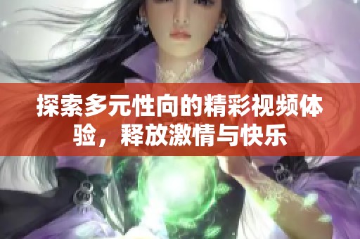 探索多元性向的精彩视频体验，释放激情与快乐