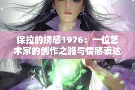 保拉的绣感1976：一位艺术家的创作之路与情感表达