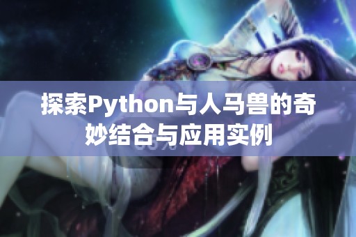 探索Python与人马兽的奇妙结合与应用实例