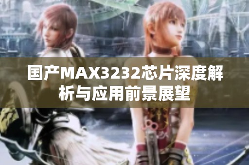 国产MAX3232芯片深度解析与应用前景展望