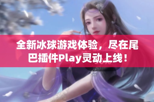 全新冰球游戏体验，尽在尾巴插件Play灵动上线！