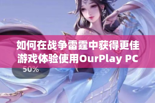 如何在战争雷霆中获得更佳游戏体验使用OurPlay PC游戏加速器的技巧与方法