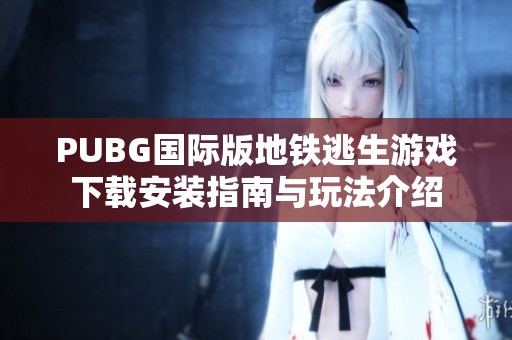 PUBG国际版地铁逃生游戏下载安装指南与玩法介绍