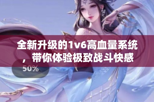 全新升级的1v6高血量系统，带你体验极致战斗快感